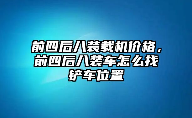 前四后八裝載機價格，前四后八裝車怎么找鏟車位置