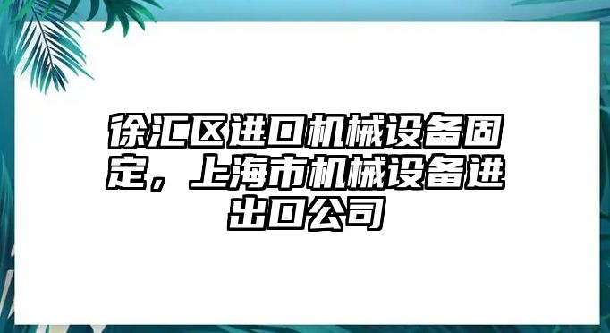 徐匯區進口機械設備固定，上海市機械設備進出口公司