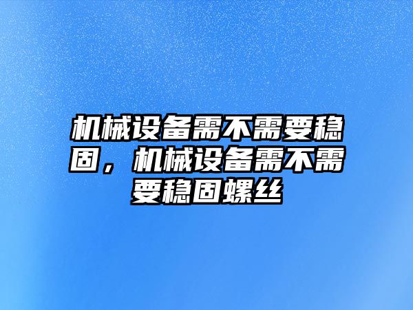 機械設備需不需要穩固，機械設備需不需要穩固螺絲