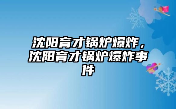 沈陽育才鍋爐爆炸，沈陽育才鍋爐爆炸事件