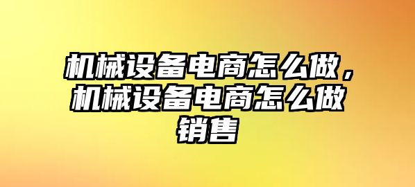 機械設備電商怎么做，機械設備電商怎么做銷售