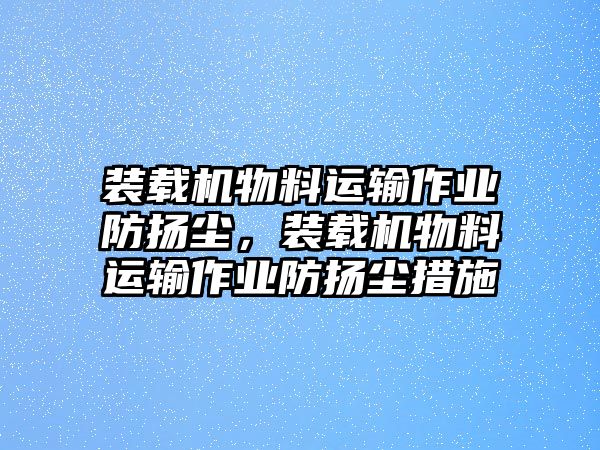 裝載機物料運輸作業防揚塵，裝載機物料運輸作業防揚塵措施