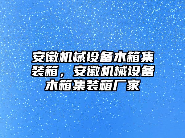 安徽機械設備木箱集裝箱，安徽機械設備木箱集裝箱廠家