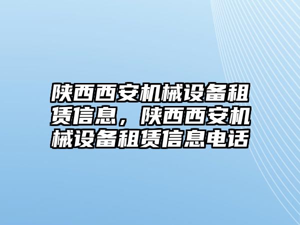 陜西西安機(jī)械設(shè)備租賃信息，陜西西安機(jī)械設(shè)備租賃信息電話