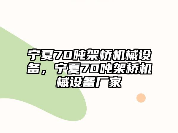 寧夏70噸架橋機械設備，寧夏70噸架橋機械設備廠家