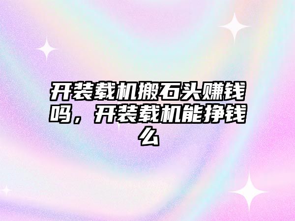 開裝載機搬石頭賺錢嗎，開裝載機能掙錢么