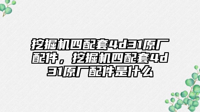 挖掘機四配套4d31原廠配件，挖掘機四配套4d31原廠配件是什么