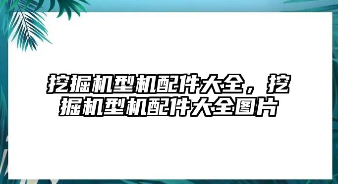 挖掘機型機配件大全，挖掘機型機配件大全圖片