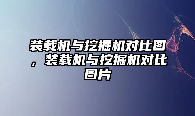 裝載機(jī)與挖掘機(jī)對比圖，裝載機(jī)與挖掘機(jī)對比圖片