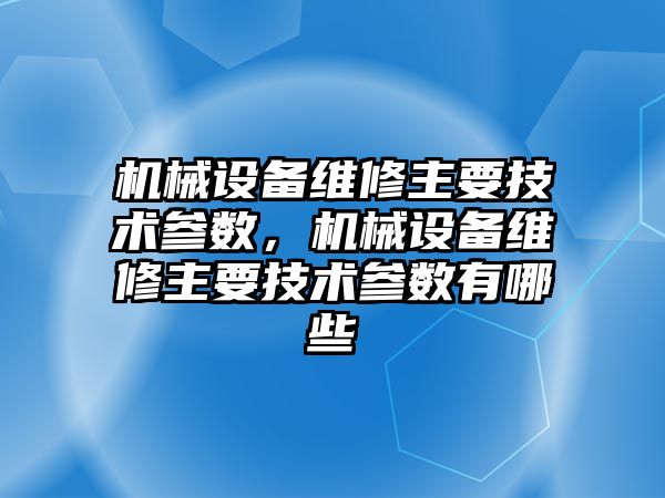 機械設備維修主要技術參數，機械設備維修主要技術參數有哪些