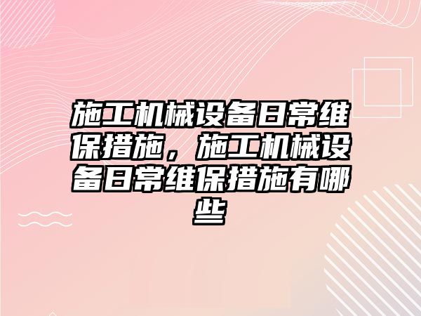 施工機械設(shè)備日常維保措施，施工機械設(shè)備日常維保措施有哪些