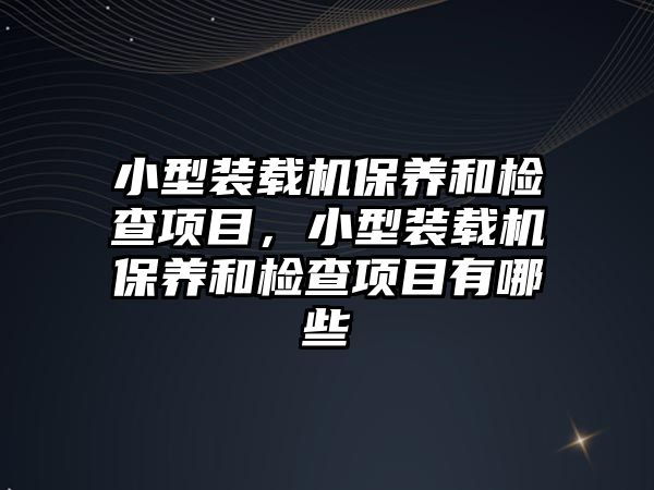 小型裝載機保養和檢查項目，小型裝載機保養和檢查項目有哪些