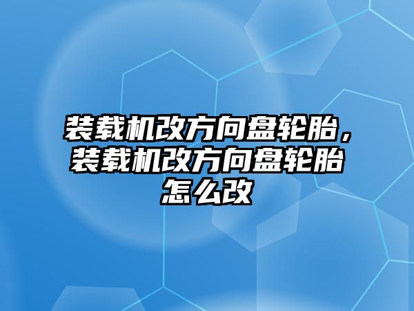 裝載機改方向盤輪胎，裝載機改方向盤輪胎怎么改