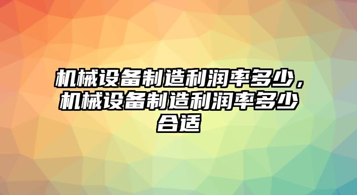 機械設備制造利潤率多少，機械設備制造利潤率多少合適