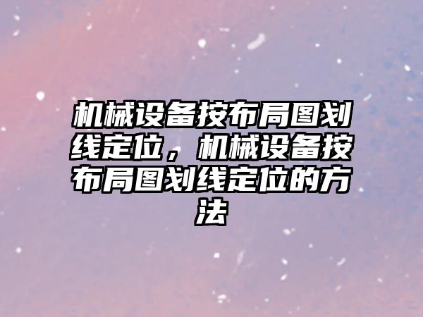 機械設備按布局圖劃線定位，機械設備按布局圖劃線定位的方法