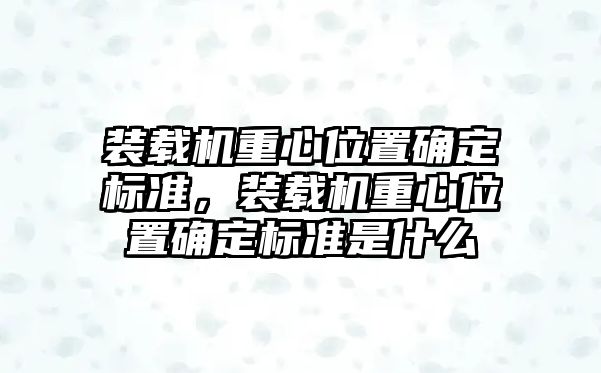 裝載機重心位置確定標準，裝載機重心位置確定標準是什么