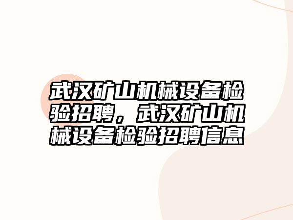 武漢礦山機(jī)械設(shè)備檢驗(yàn)招聘，武漢礦山機(jī)械設(shè)備檢驗(yàn)招聘信息