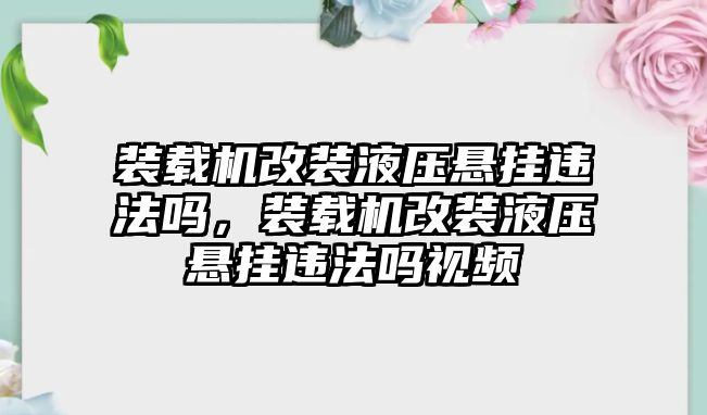 裝載機改裝液壓懸掛違法嗎，裝載機改裝液壓懸掛違法嗎視頻