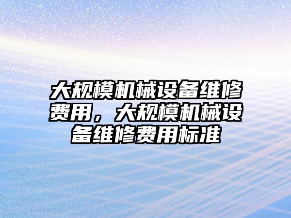 大規模機械設備維修費用，大規模機械設備維修費用標準