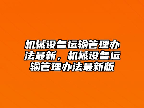 機(jī)械設(shè)備運(yùn)輸管理辦法最新，機(jī)械設(shè)備運(yùn)輸管理辦法最新版