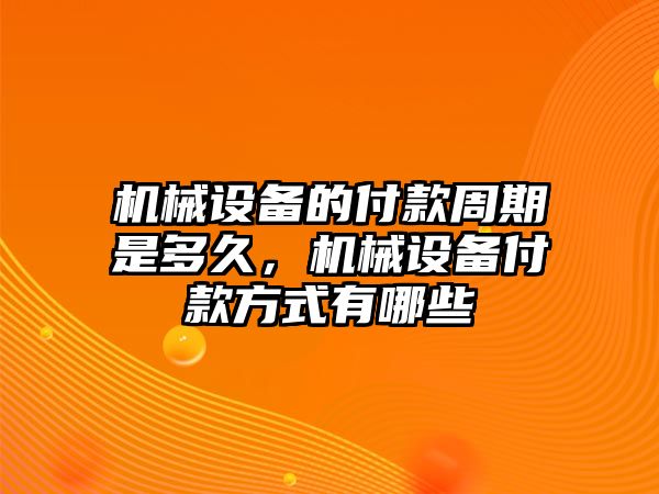 機械設備的付款周期是多久，機械設備付款方式有哪些