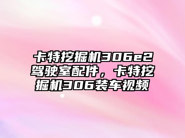 卡特挖掘機306e2駕駛室配件，卡特挖掘機306裝車視頻