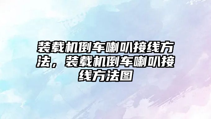 裝載機倒車喇叭接線方法，裝載機倒車喇叭接線方法圖