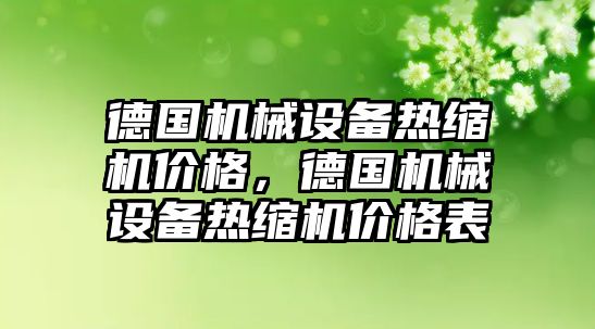 德國機械設備熱縮機價格，德國機械設備熱縮機價格表