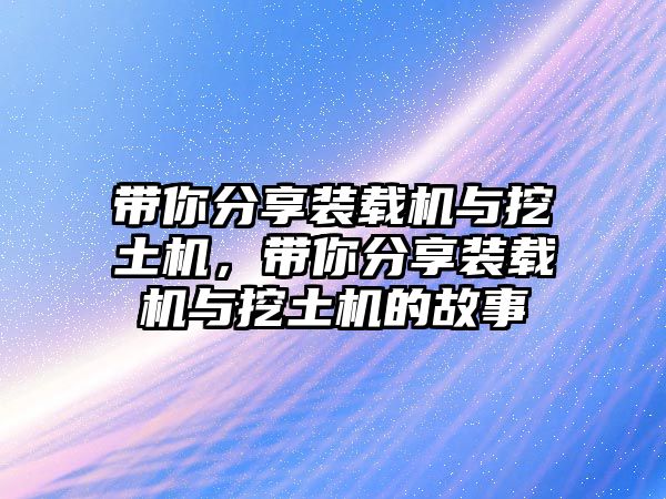 帶你分享裝載機與挖土機，帶你分享裝載機與挖土機的故事