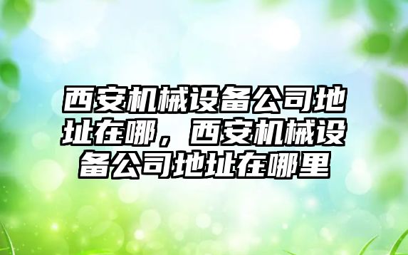 西安機械設備公司地址在哪，西安機械設備公司地址在哪里