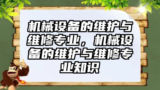 機械設(shè)備的維護與維修專業(yè)，機械設(shè)備的維護與維修專業(yè)知識