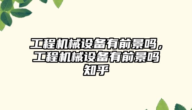 工程機械設備有前景嗎，工程機械設備有前景嗎知乎