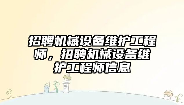 招聘機(jī)械設(shè)備維護(hù)工程師，招聘機(jī)械設(shè)備維護(hù)工程師信息