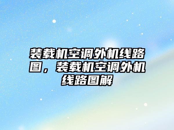 裝載機空調外機線路圖，裝載機空調外機線路圖解