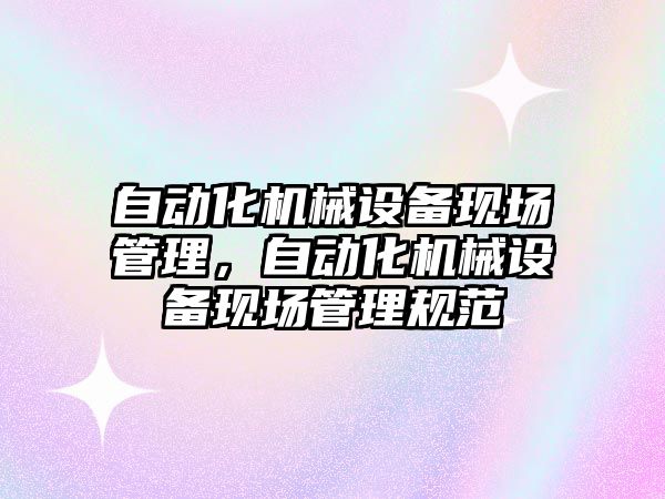 自動化機械設備現場管理，自動化機械設備現場管理規范