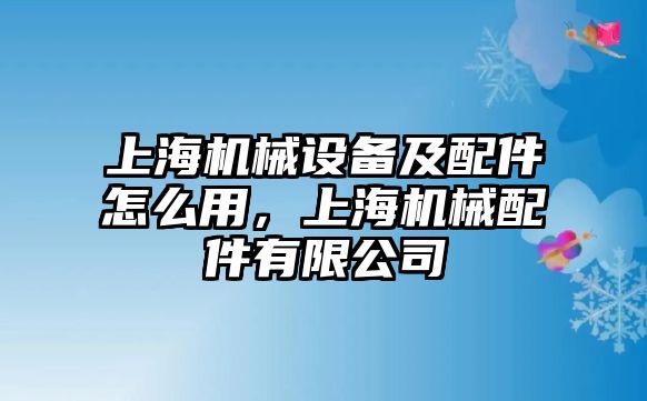 上海機械設備及配件怎么用，上海機械配件有限公司