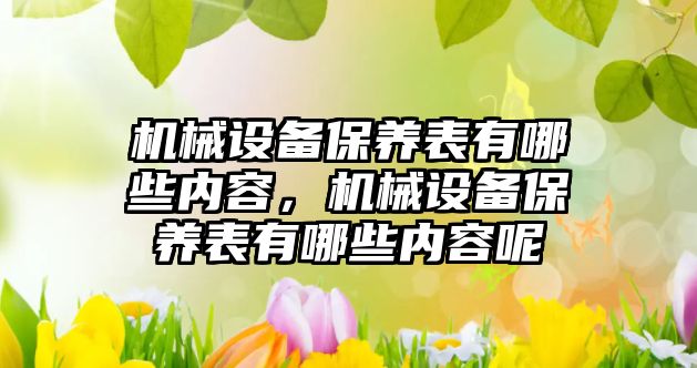 機械設備保養(yǎng)表有哪些內容，機械設備保養(yǎng)表有哪些內容呢