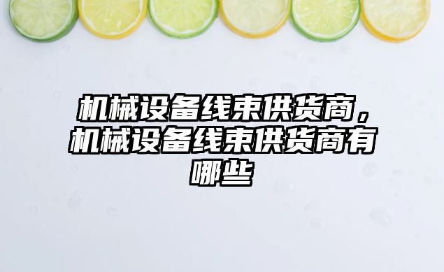 機械設備線束供貨商，機械設備線束供貨商有哪些