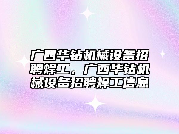 廣西華鉆機械設備招聘焊工，廣西華鉆機械設備招聘焊工信息