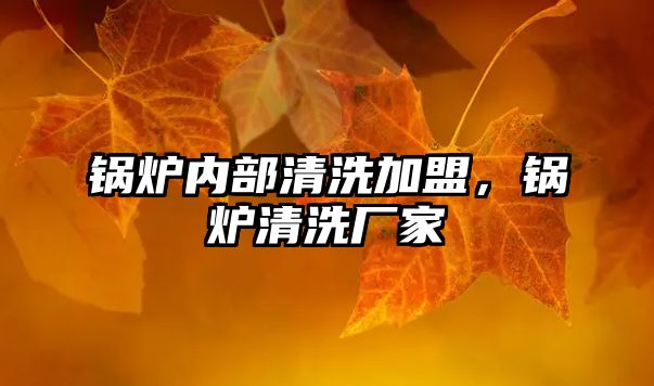 鍋爐內部清洗加盟，鍋爐清洗廠家