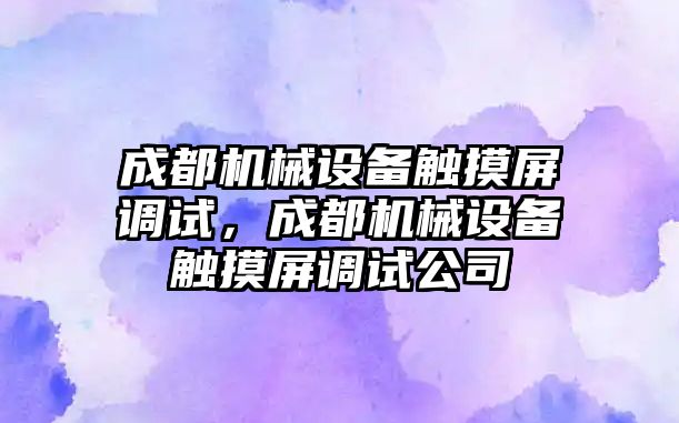 成都機械設(shè)備觸摸屏調(diào)試，成都機械設(shè)備觸摸屏調(diào)試公司