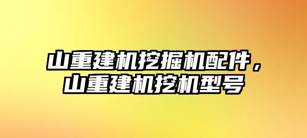 山重建機挖掘機配件，山重建機挖機型號