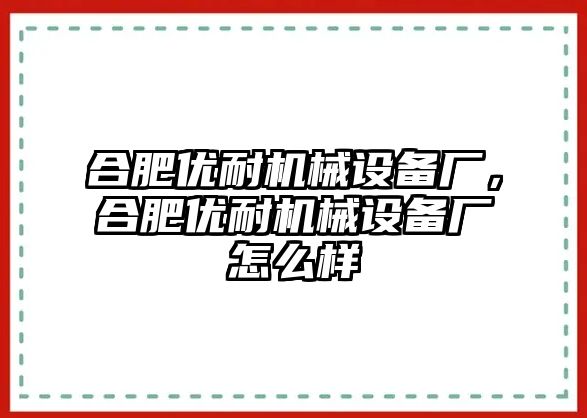 合肥優耐機械設備廠，合肥優耐機械設備廠怎么樣