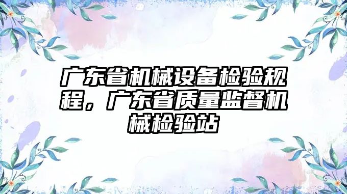 廣東省機械設備檢驗規(guī)程，廣東省質量監(jiān)督機械檢驗站