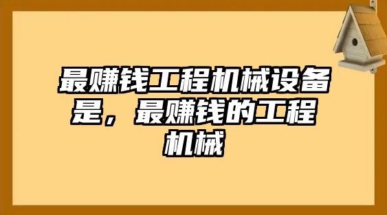 最賺錢工程機械設(shè)備是，最賺錢的工程機械