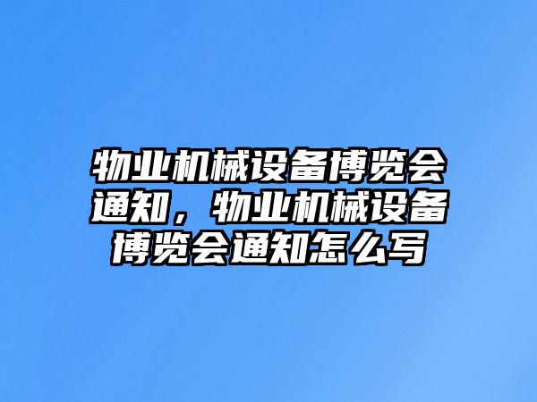 物業機械設備博覽會通知，物業機械設備博覽會通知怎么寫