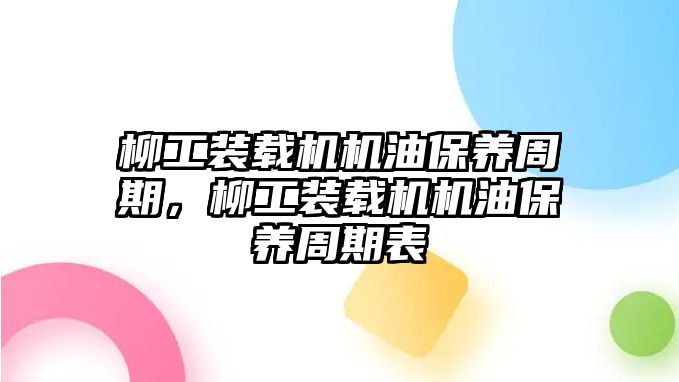 柳工裝載機機油保養周期，柳工裝載機機油保養周期表