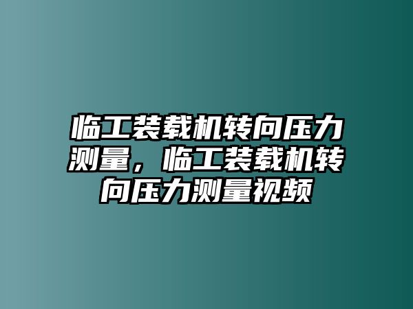 臨工裝載機(jī)轉(zhuǎn)向壓力測(cè)量，臨工裝載機(jī)轉(zhuǎn)向壓力測(cè)量視頻