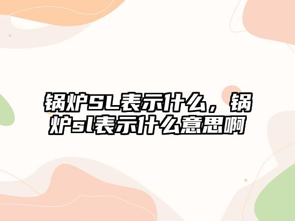 鍋爐SL表示什么，鍋爐sl表示什么意思啊