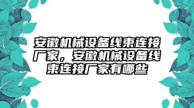 安徽機(jī)械設(shè)備線束連接廠家，安徽機(jī)械設(shè)備線束連接廠家有哪些